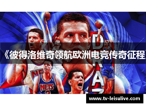 《彼得洛维奇领航欧洲电竞传奇征程》 《彼得洛维奇领航欧洲电竞传奇征程》